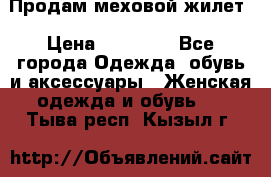 Продам меховой жилет › Цена ­ 14 500 - Все города Одежда, обувь и аксессуары » Женская одежда и обувь   . Тыва респ.,Кызыл г.